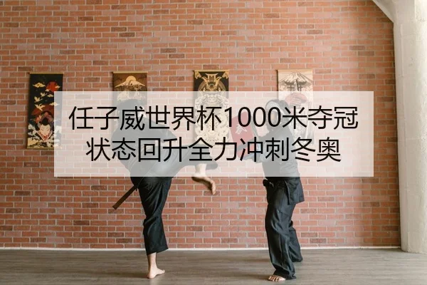 任子威世界杯1000米夺冠 状态回升全力冲刺冬奥